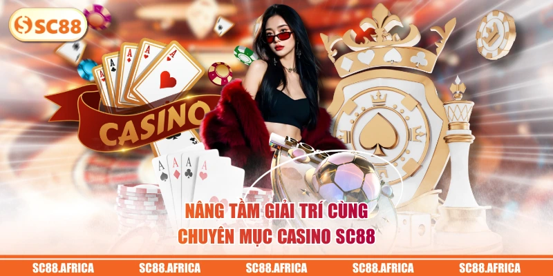 Nâng tầm giải trí cùng chuyên mục Casino SC88